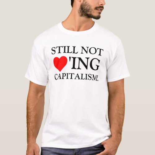 Still Not Loving Capitalism T_Shirt