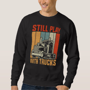 Still Play With Trucks Trucker Truck Driver For Tr Sweatshirt