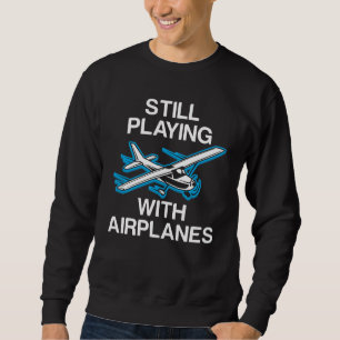 Still Playing With Airplanes Pilot Gift Aviator Sweatshirt