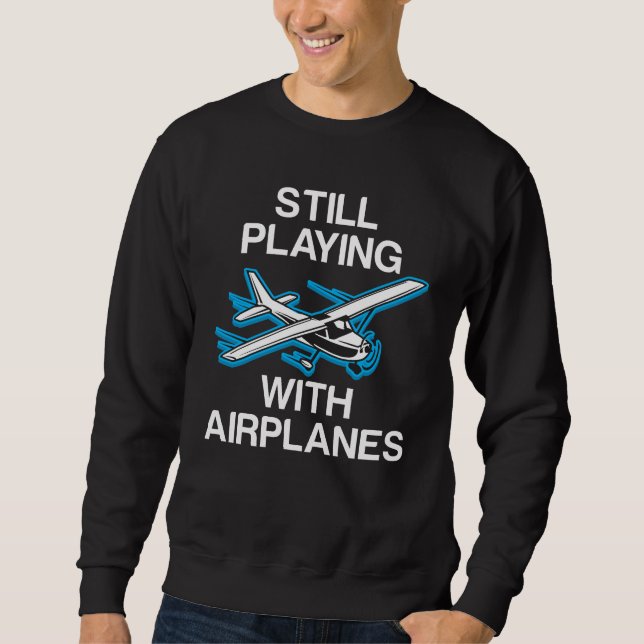 Still Playing With Airplanes Pilot Gift Aviator Sweatshirt (Front)