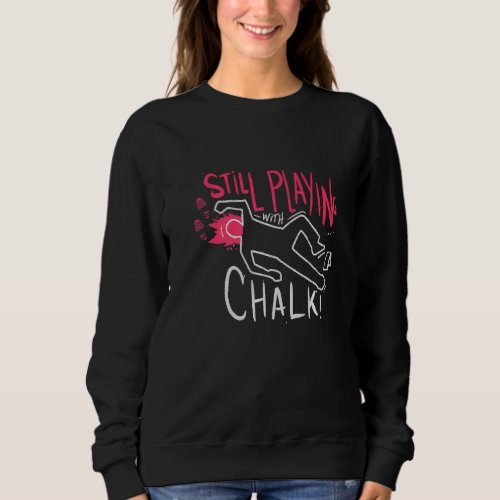 Still Playing With Chalk  Police Homicide Detectiv Sweatshirt