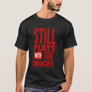 Still Plays With Fire Trucks Firefighter Boys Men  T-Shirt