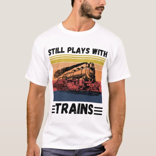 Still Plays With Trains Funny Trains Lover T_Shirt