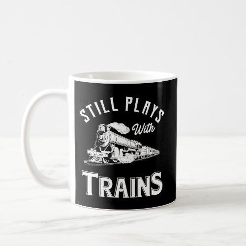 Still Plays With Trains _ Locomotive Model Railroa Coffee Mug