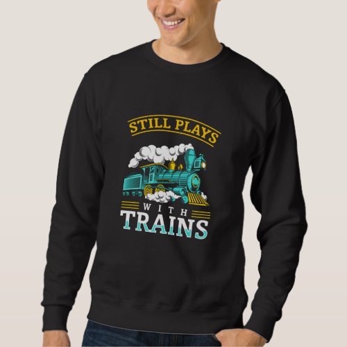 Still Plays With Trains Model Railroad Sweatshirt