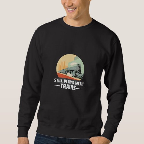 Still Plays With Trains Sweatshirt