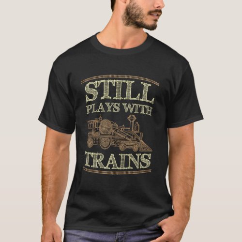 Still Plays With Trains Train Railway Railroad T_Shirt