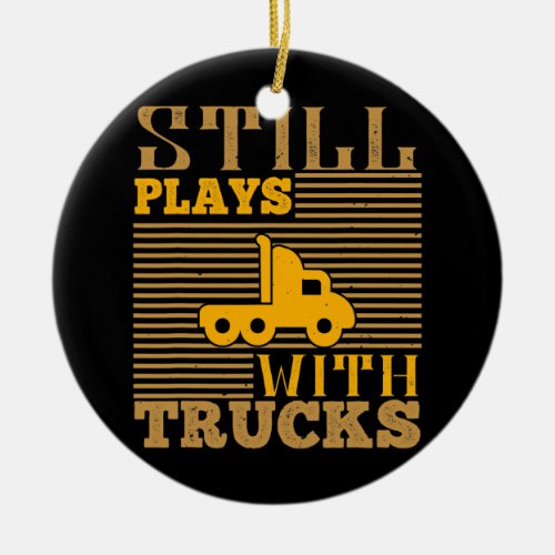 Still Plays With Trucks Mens Truck Driver  Ceramic Ornament