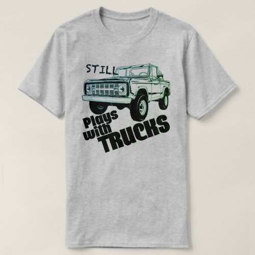 Still Plays With Trucks T_Shirt
