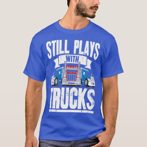 Still Plays With Trucks Trucker T_Shirt