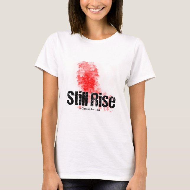STILL RISE up no matter what life does to you. T-Shirt (Front)