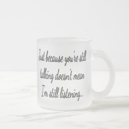 Still Talking Not Listening  Sassy Funny Quote Frosted Glass Coffee Mug