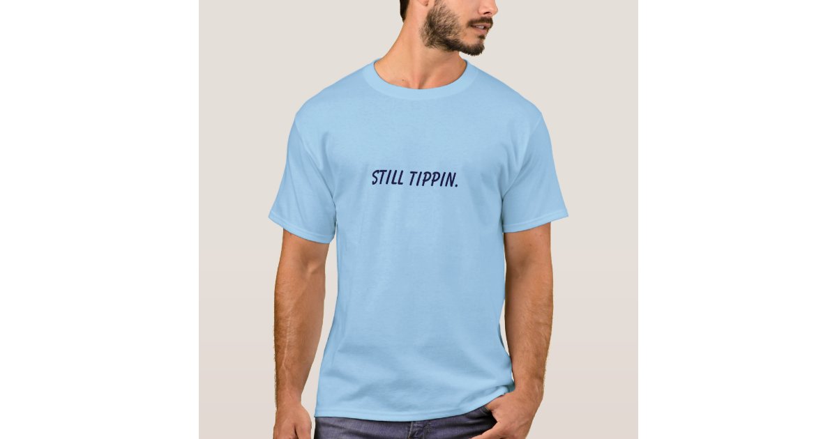 still tippin shirt