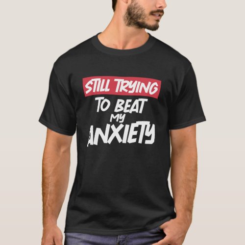 Still Trying To Beat My Anxiety Cool Sarcastic T_Shirt