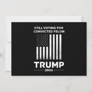 Still Voting for Convicted Felon Trump 2024 Invitation