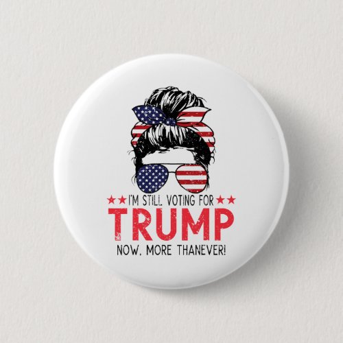 Still Voting For Trump Now More Than Ever Messy Bu Button