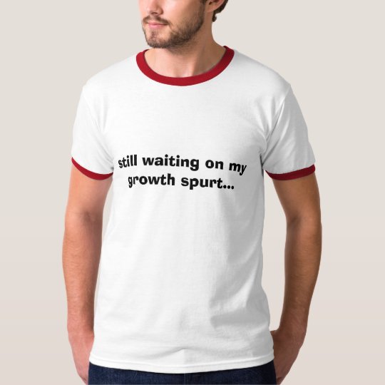 still waiting on my growth spurt... T-Shirt