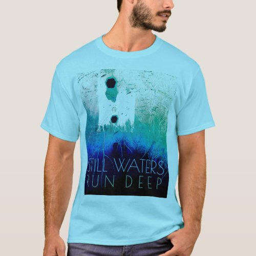 Still Waters Run Deep Blue Aqua Inspirational T_ T_Shirt