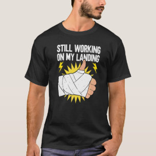 Still Working On My Landing  Broken Arm Recovery T-Shirt