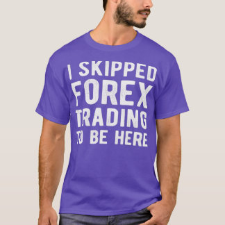 stock market FOREX TRADER I skipped Forex Trading T-Shirt