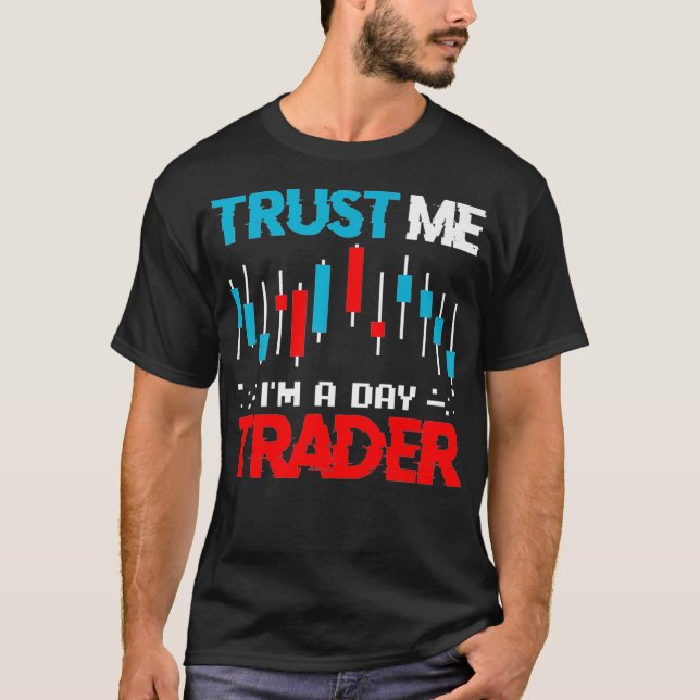 Stock Market Trading Stockbroker Trust Im A Day T-Shirt (Front)