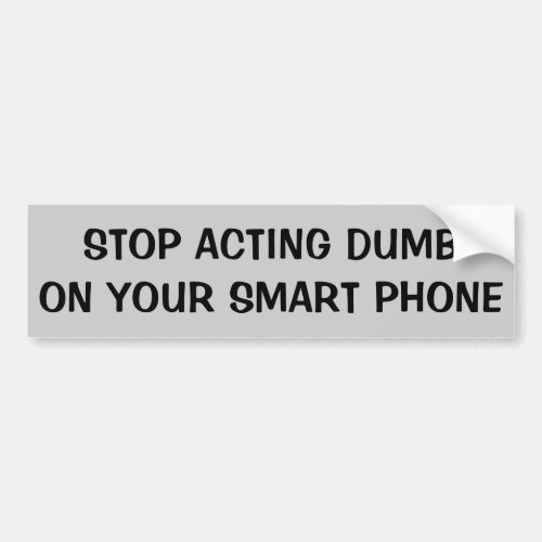 Stop Acting Dumb On Your Smart Phone Bumper Sticker