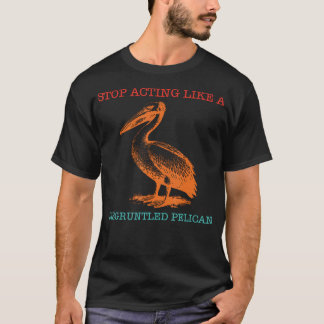 Stop Acting Like A Disgruntled Pelican Funny T-Shirt