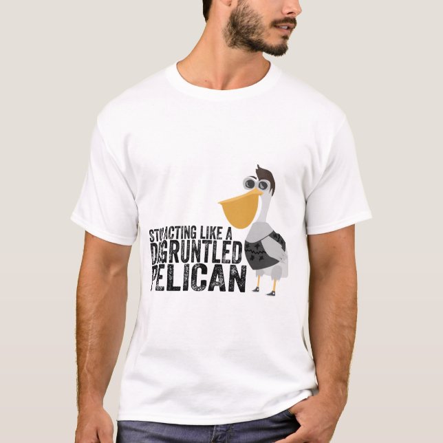 Stop Acting Like a Disgruntled Pelican T-Shirt (Front)