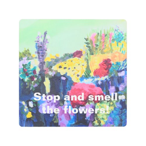 Stop and smell the flowers metal print