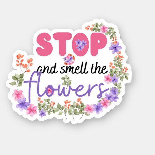 Stop and smell the flowers  sticker