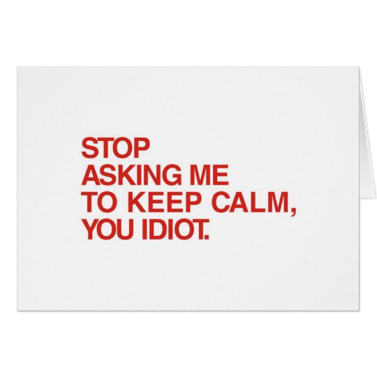 Stop Asking Me To Keep Calm Card