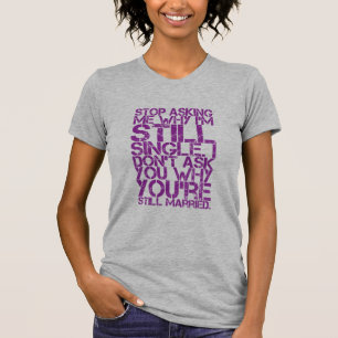 Stop Asking Me Why I'm Still Single Women's Funny T-Shirt