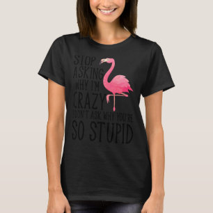 Stop Asking Why I'm Crazy Flamingo Stupid Pink Wo T-Shirt