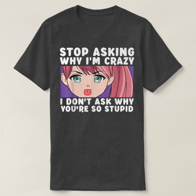 Stop Asking Why I'm Crazy Funny Anime Merch Art Te T-Shirt (Design Front)