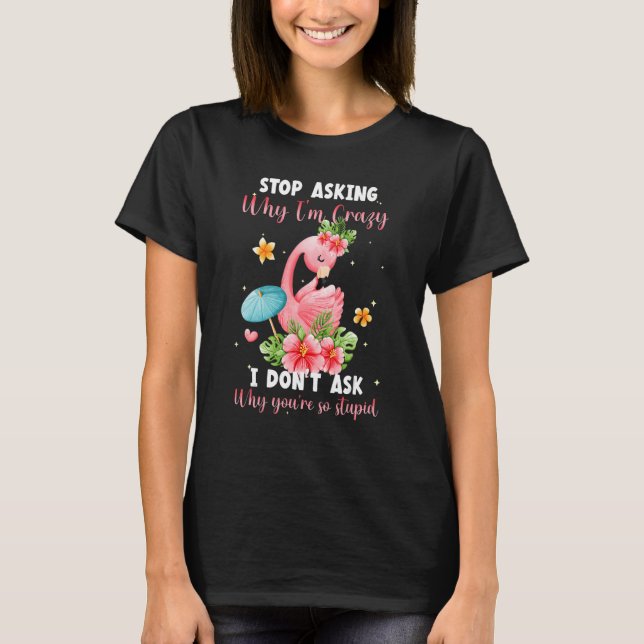 Stop Asking Why I'm Crazy I Don't Ask Stupid  Flam T-Shirt (Front)