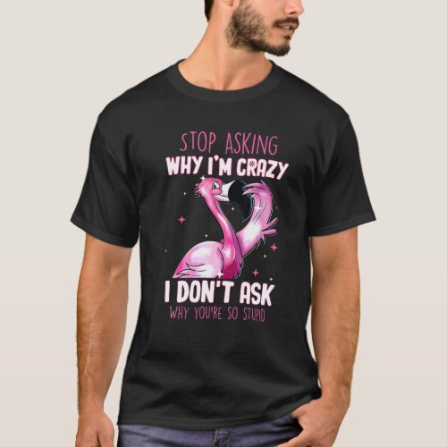 Stop Asking Why Im Crazy Why Youre So Stupid Flami T_Shirt