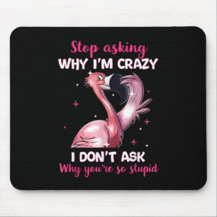 Stop Asking Why I'm Crazy - Why You're So Stupid- Mouse Pad