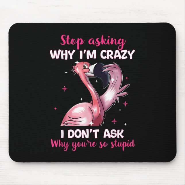 Stop Asking Why I'm Crazy - Why You're So Stupid-  Mouse Pad (Front)