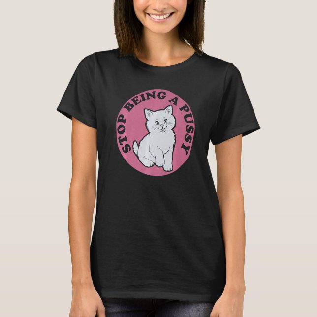 Stop Being A Pussy Cat T-Shirt (Front)