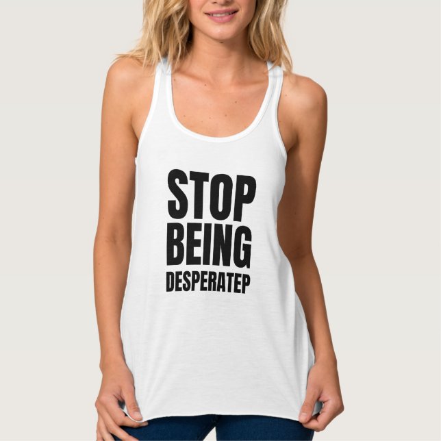 stop being desperate shirt (Front)