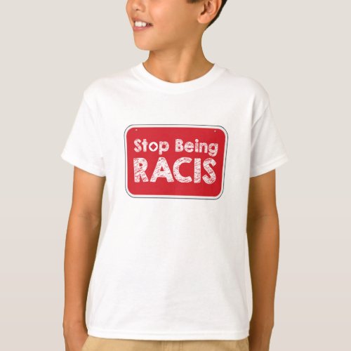 Stop Being Racis T_Shirt