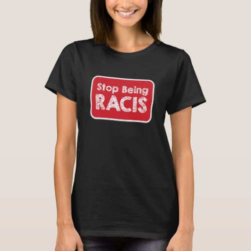 Stop Being Racis T_Shirt