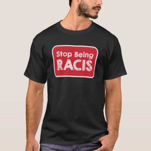 Stop Being Racis T_Shirt