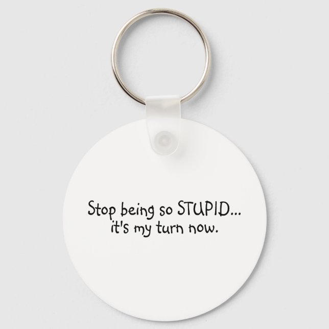 Stop Being So Stupid Its My Turn Now Keychain (Front)