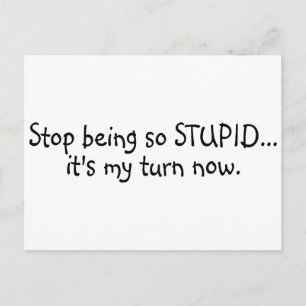 Stop Being So Stupid Its My Turn Now Postcard