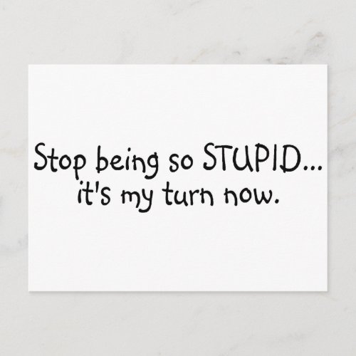 Stop Being So Stupid Its My Turn Now Postcard