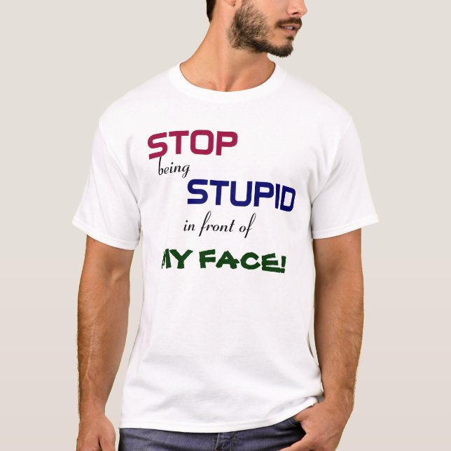 Stop being Stupid T-Shirt (Front)