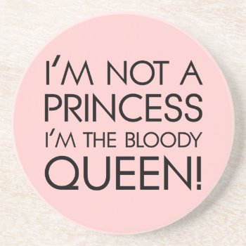 Stop Calling Me Princess: I'm The Bloody Queen! Sandstone Coaster by egogenius at Zazzle