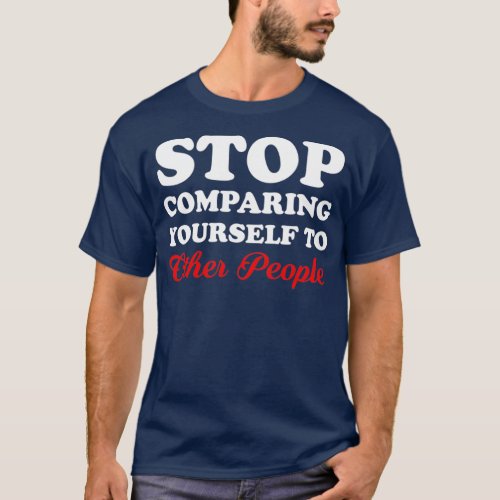 Stop comparing yourself to other people T_Shirt