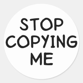 Stop Copying Me Classic Round Sticker by LabelMeHappy at Zazzle